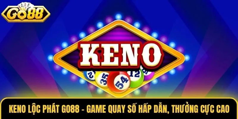 Keno Lộc Phát Go88 - Game Quay Số Hấp Dẫn, Thưởng Cực Cao