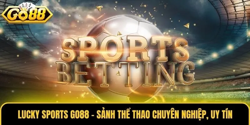 Lucky Sports Go88 - Sảnh Thể Thao Chuyên Nghiệp, Uy Tín